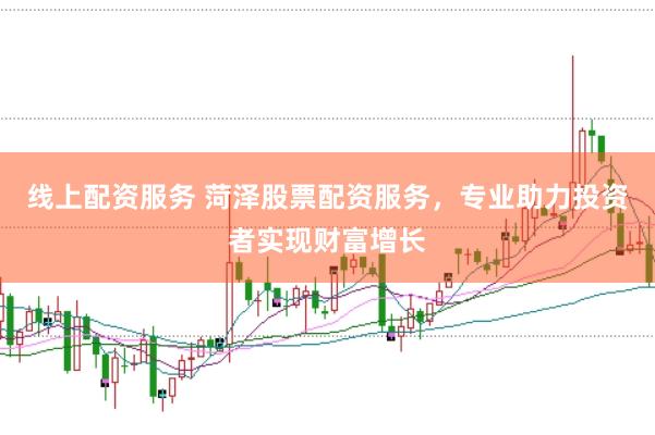 线上配资服务 菏泽股票配资服务，专业助力投资者实现财富增长