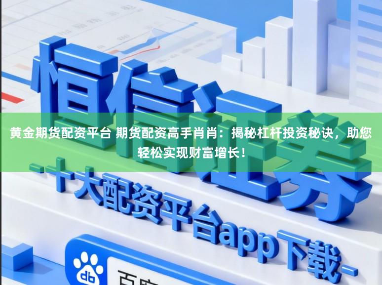 黄金期货配资平台 期货配资高手肖肖:揭秘杠杆投资秘诀,助您轻松实现财富增长!