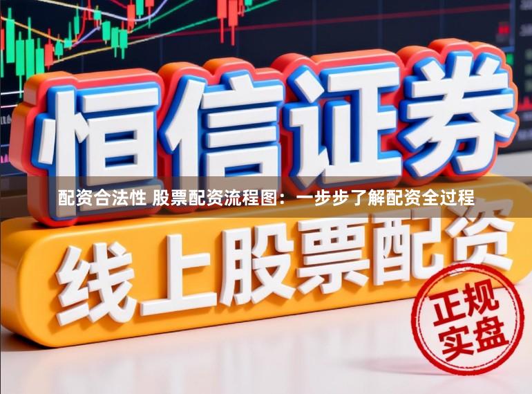 配资合法性 股票配资流程图:一步步了解配资全过程