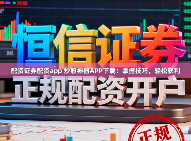配资证券配资app 炒股神器APP下载:掌握技巧,轻松获利