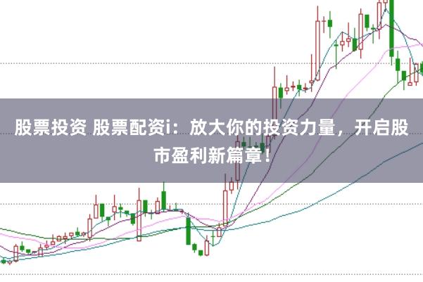 股票投资 股票配资i:放大你的投资力量,开启股市盈利新篇章!