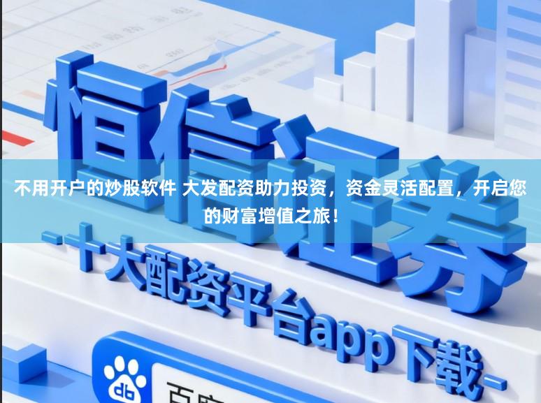 不用开户的炒股软件 大发配资助力投资，资金灵活配置，开启您的财富增值之旅！