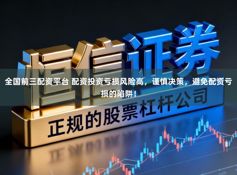 全国前三配资平台 配资投资亏损风险高,谨慎决策,避免配资亏损的陷阱!