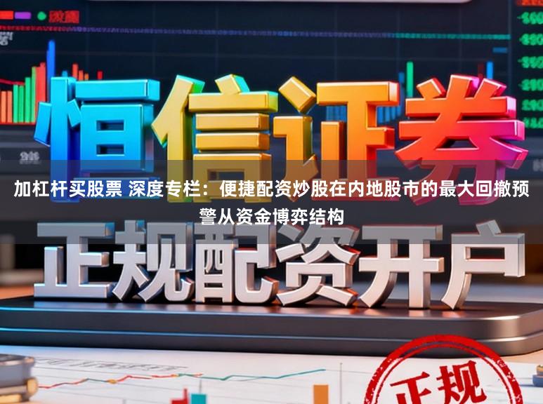 加杠杆买股票 深度专栏：便捷配资炒股在内地股市的最大回撤预警从资金博弈结构