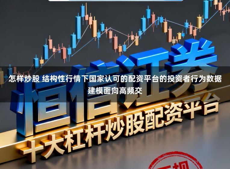怎样炒股 结构性行情下国家认可的配资平台的投资者行为数据建模面向高频交