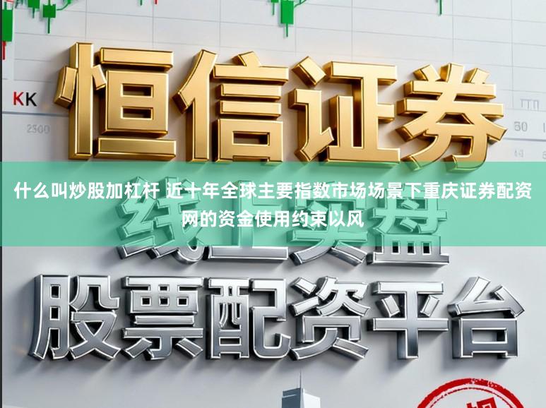 什么叫炒股加杠杆 近十年全球主要指数市场场景下重庆证券配资网的资金使用约束以风