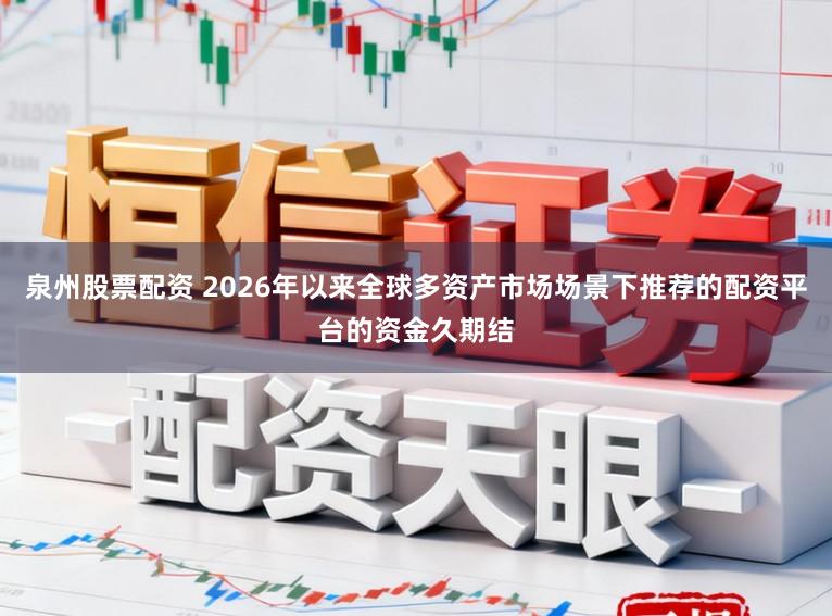 泉州股票配资 2026年以来全球多资产市场场景下推荐的配资平台的资金久期结