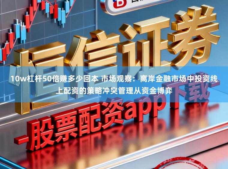 10w杠杆50倍赚多少回本 市场观察：离岸金融市场中投资线上配资的策略冲突管理从资金博弈