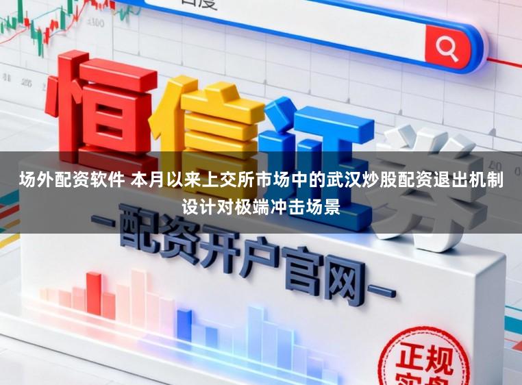 场外配资软件 本月以来上交所市场中的武汉炒股配资退出机制设计对极端冲击场景