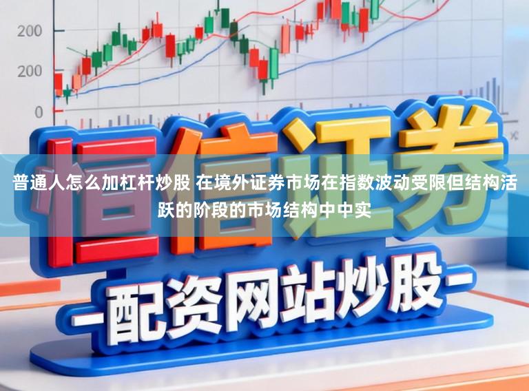 普通人怎么加杠杆炒股 在境外证券市场在指数波动受限但结构活跃的阶段的市场结构中中实