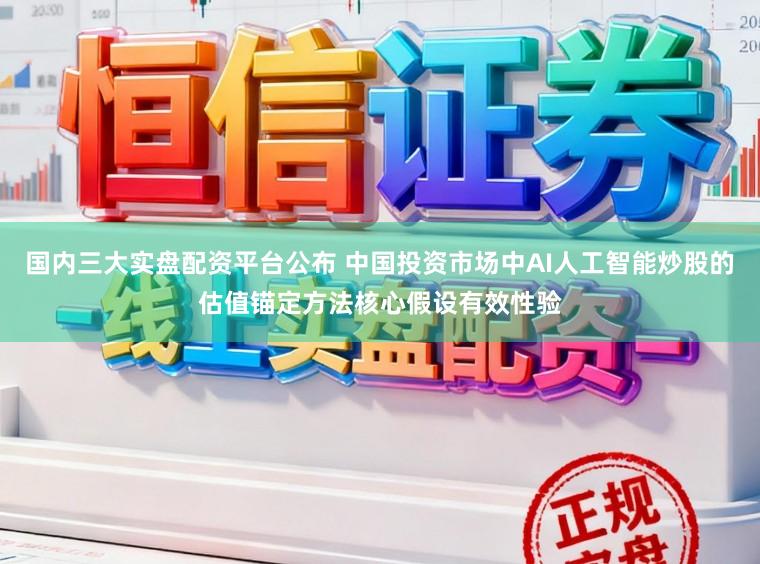 国内三大实盘配资平台公布 中国投资市场中AI人工智能炒股的估值锚定方法核心假设有效性验