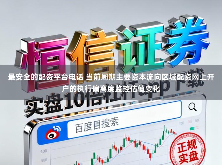 最安全的配资平台电话 当前周期主要资本流向区域配资网上开户的执行偏离度监控估值变化