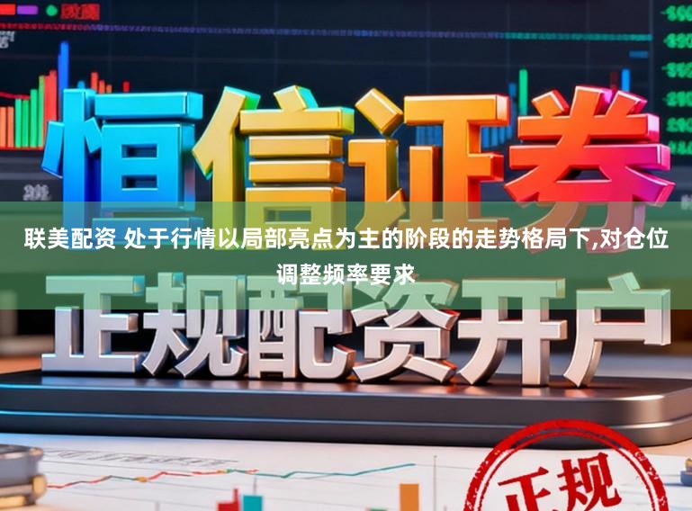 联美配资 处于行情以局部亮点为主的阶段的走势格局下，对仓位调整频率要求