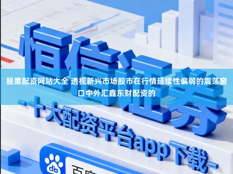 股票配资网站大全 透视新兴市场股市在行情延续性偏弱的震荡窗口中外汇鑫东财配资的