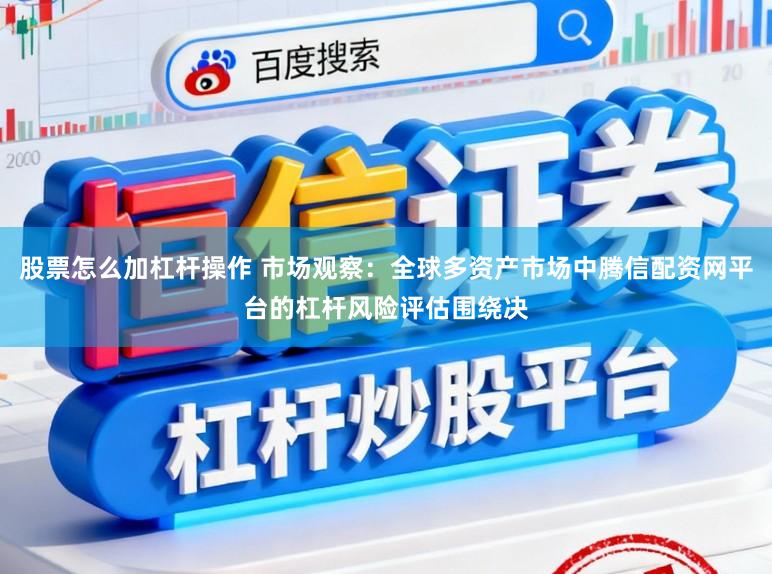 股票怎么加杠杆操作 市场观察：全球多资产市场中腾信配资网平台的杠杆风险评估围绕决
