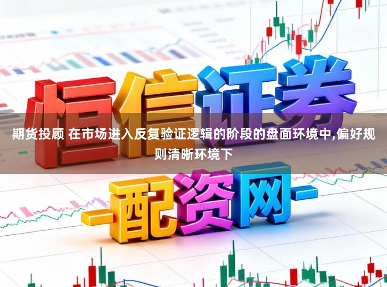 期货投顾 在市场进入反复验证逻辑的阶段的盘面环境中,偏好规则清晰环境下