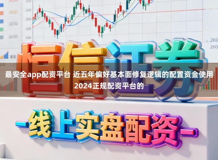 最安全app配资平台 近五年偏好基本面修复逻辑的配置资金使用2024正规配资平台的