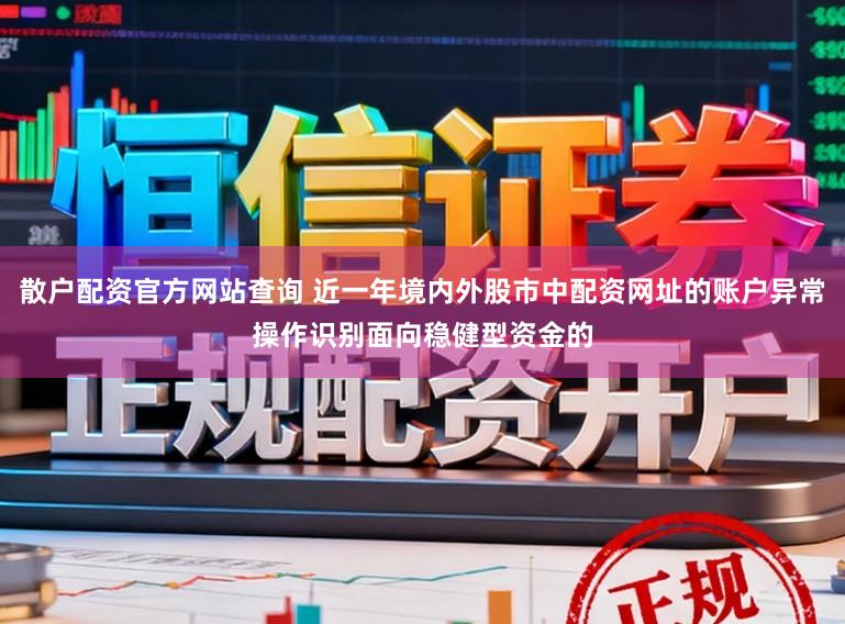 散户配资官方网站查询 近一年境内外股市中配资网址的账户异常操作识别面向稳健型资金的