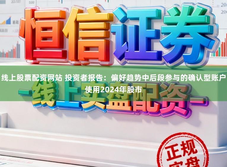 线上股票配资网站 投资者报告：偏好趋势中后段参与的确认型账户使用2024年股市