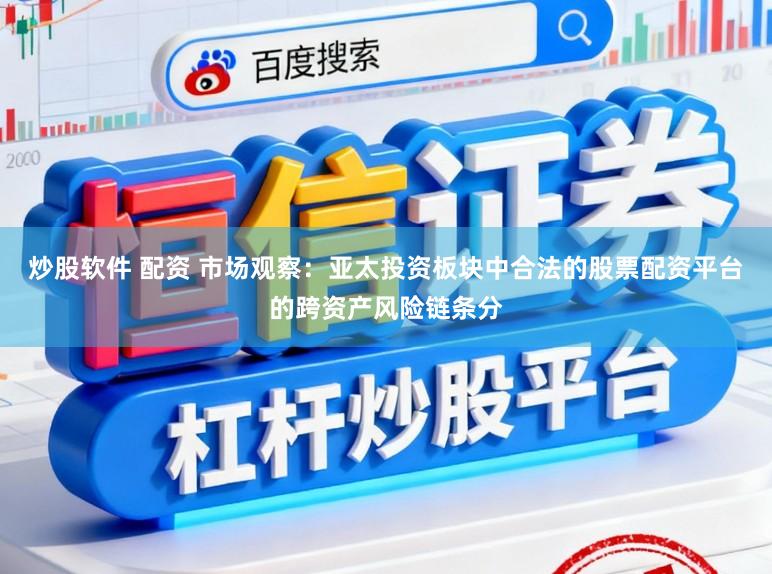 炒股软件 配资 市场观察：亚太投资板块中合法的股票配资平台的跨资产风险链条分