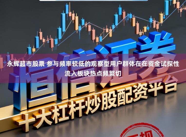 永辉超市股票 参与频率较低的观察型用户群体在在资金试探性流入板块热点频繁切