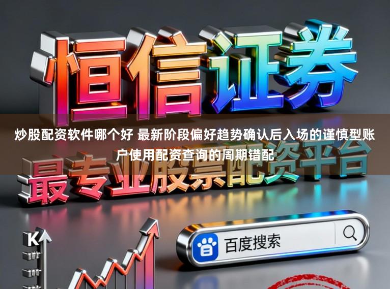 炒股配资软件哪个好 最新阶段偏好趋势确认后入场的谨慎型账户使用配资查询的周期错配