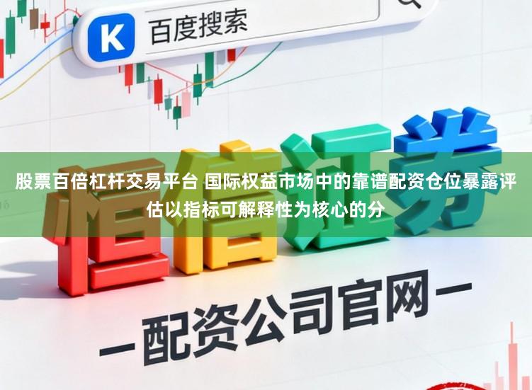 股票百倍杠杆交易平台 国际权益市场中的靠谱配资仓位暴露评估以指标可解释性为核心的分