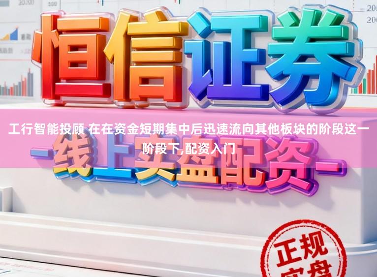 工行智能投顾 在在资金短期集中后迅速流向其他板块的阶段这一阶段下，配资入门