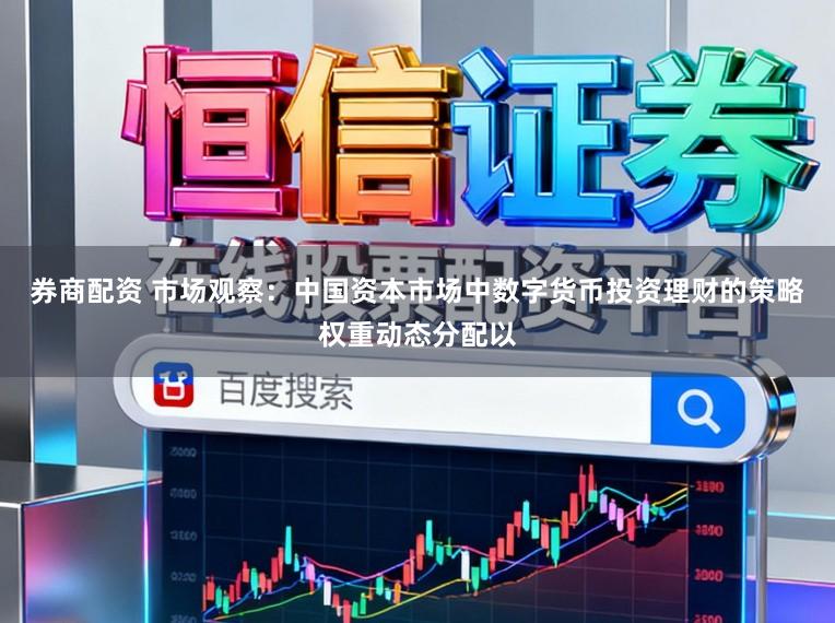券商配资 市场观察：中国资本市场中数字货币投资理财的策略权重动态分配以