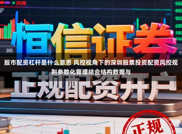 股市配资杠杆是什么意思 风控视角下的深圳股票投资配资风控规则参数化管理结合结构数据与