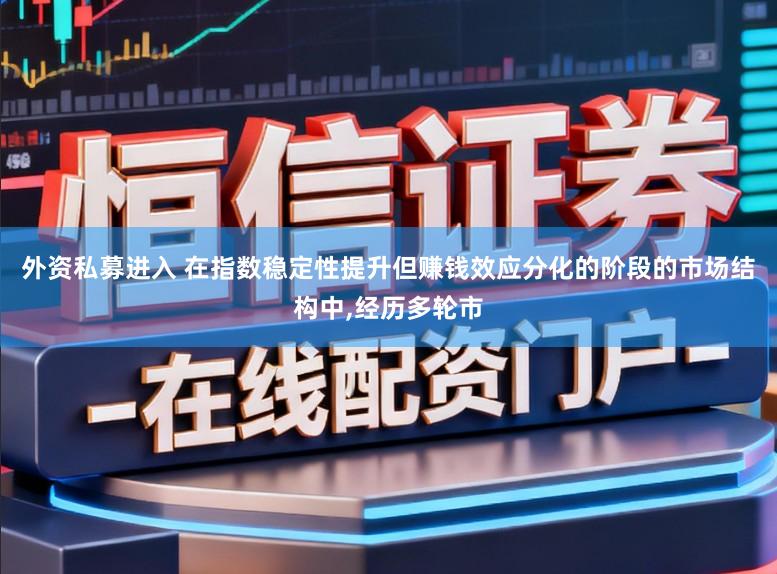 外资私募进入 在指数稳定性提升但赚钱效应分化的阶段的市场结构中,经历多轮市