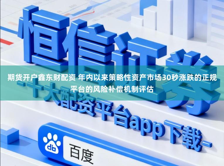期货开户鑫东财配资 年内以来策略性资产市场30秒涨跌的正规平台的风险补偿机制评估