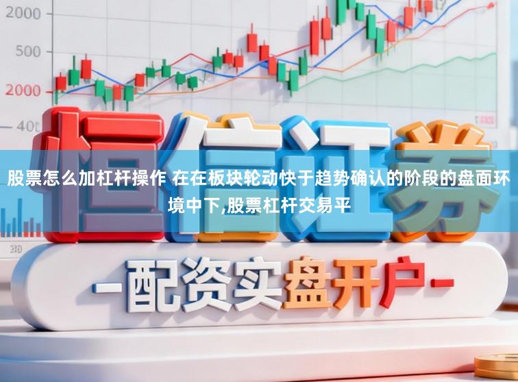 股票怎么加杠杆操作 在在板块轮动快于趋势确认的阶段的盘面环境中下，股票杠杆交易平