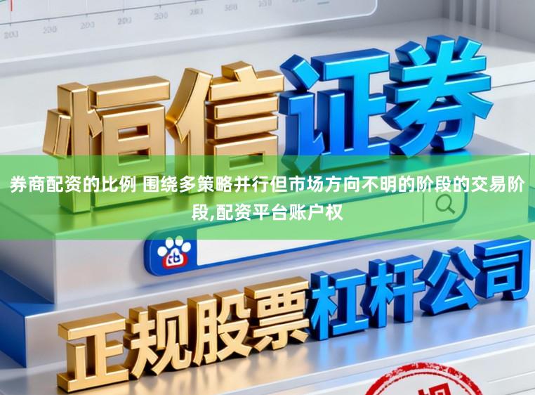 券商配资的比例 围绕多策略并行但市场方向不明的阶段的交易阶段，配资平台账户权