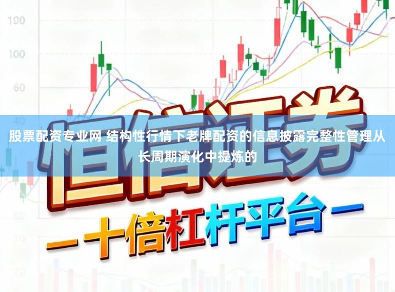 股票配资专业网 结构性行情下老牌配资的信息披露完整性管理从长周期演化中提炼的