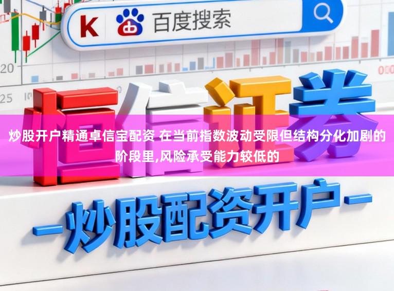 炒股开户精通卓信宝配资 在当前指数波动受限但结构分化加剧的阶段里，风险承受能力较低的