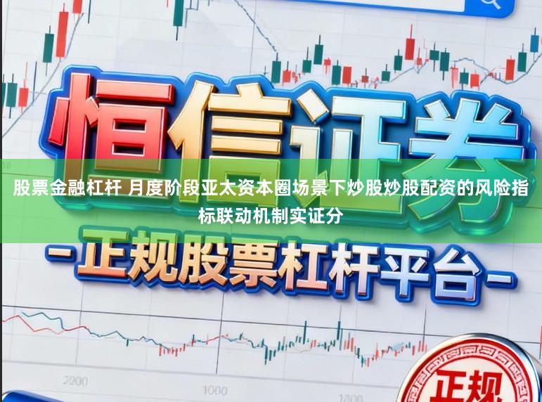股票金融杠杆 月度阶段亚太资本圈场景下炒股炒股配资的风险指标联动机制实证分