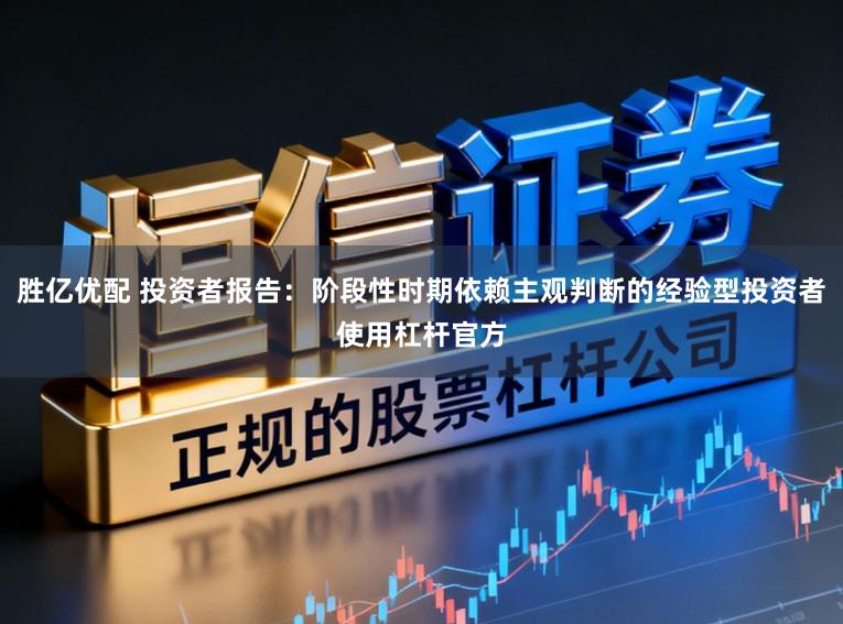胜亿优配 投资者报告:阶段性时期依赖主观判断的经验型投资者使用杠杆官方