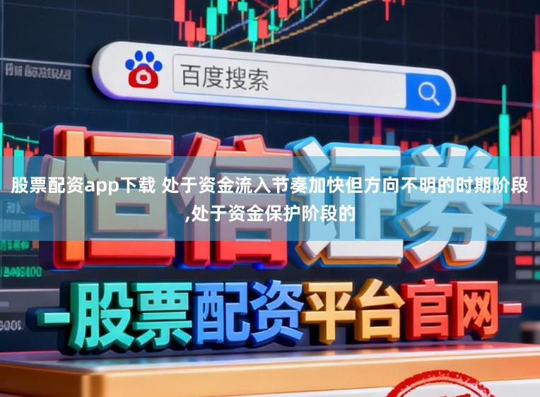 股票配资app下载 处于资金流入节奏加快但方向不明的时期阶段,处于资金保护阶段的