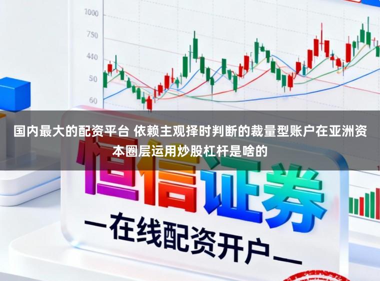 国内最大的配资平台 依赖主观择时判断的裁量型账户在亚洲资本圈层运用炒股杠杆是啥的