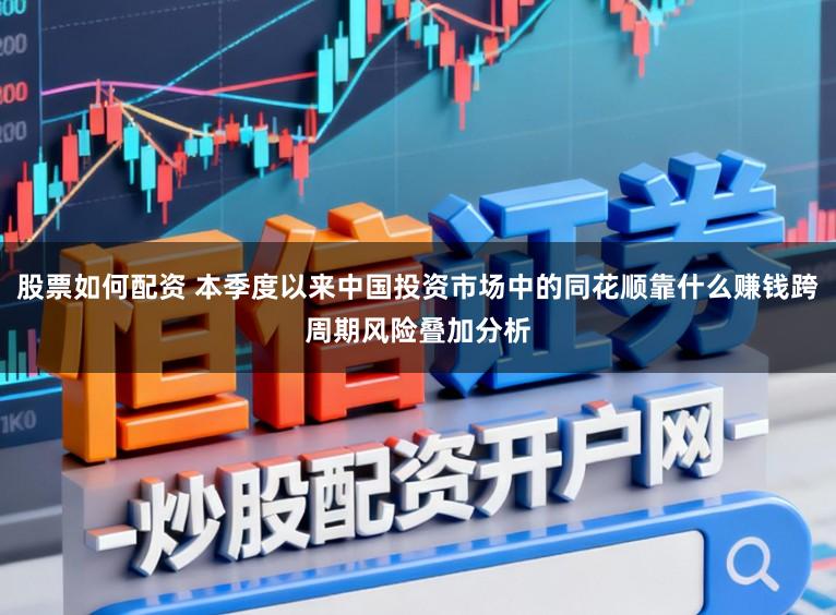 股票如何配资 本季度以来中国投资市场中的同花顺靠什么赚钱跨周期风险叠加分析