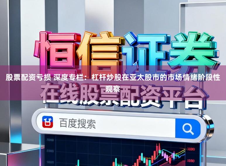 股票配资亏损 深度专栏:杠杆炒股在亚太股市的市场情绪阶段性观察