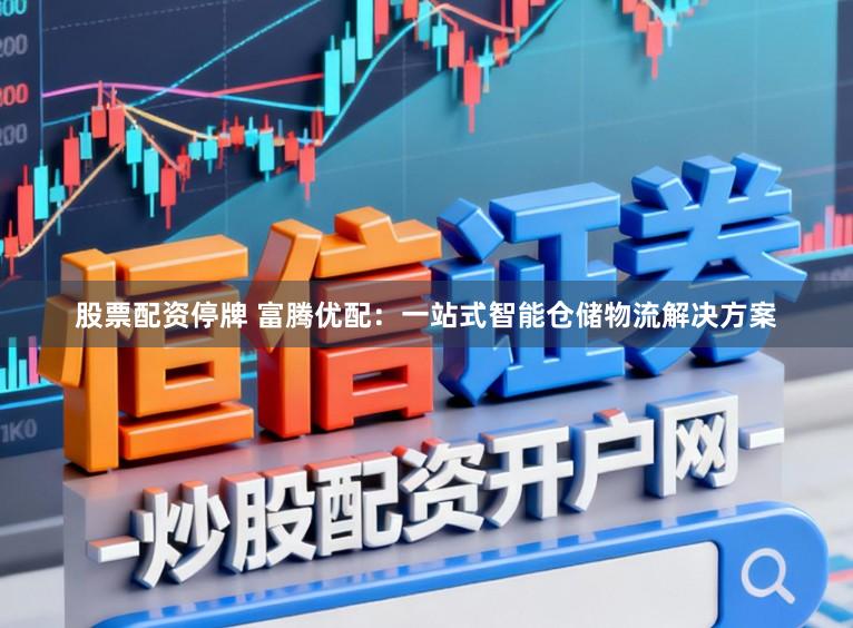股票配资停牌 富腾优配:一站式智能仓储物流解决方案