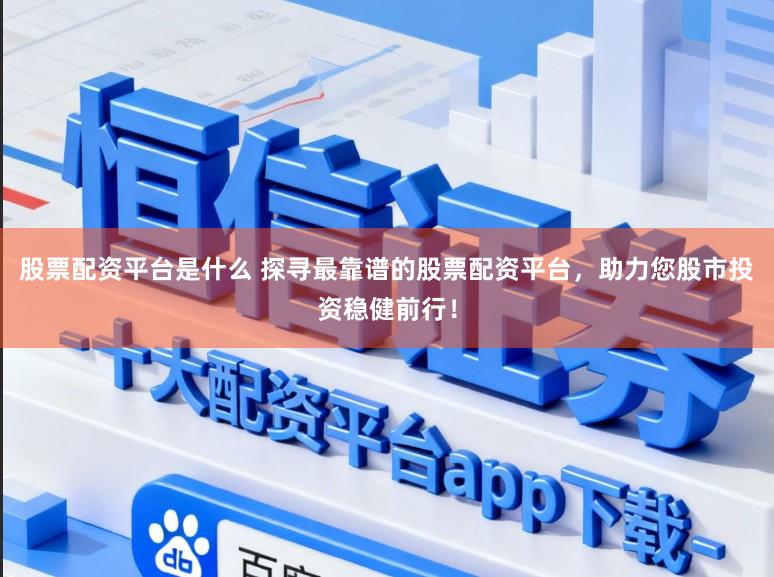 股票配资平台是什么 探寻最靠谱的股票配资平台,助力您股市投资稳健前行!