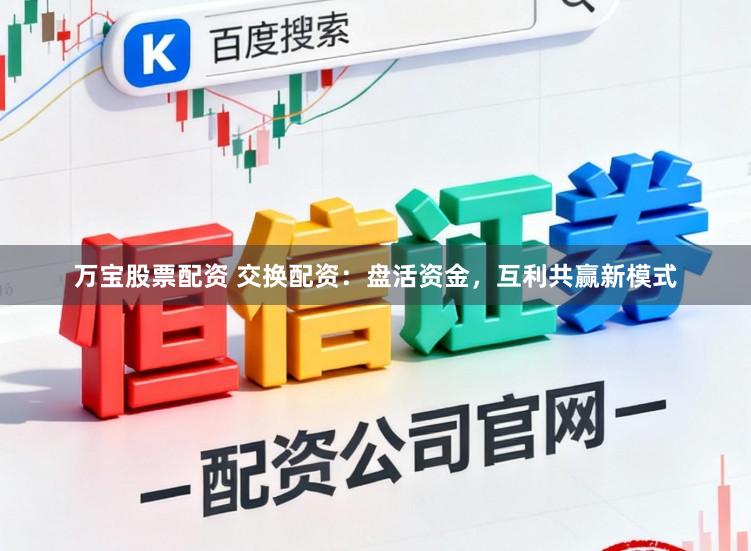 万宝股票配资 交换配资：盘活资金，互利共赢新模式