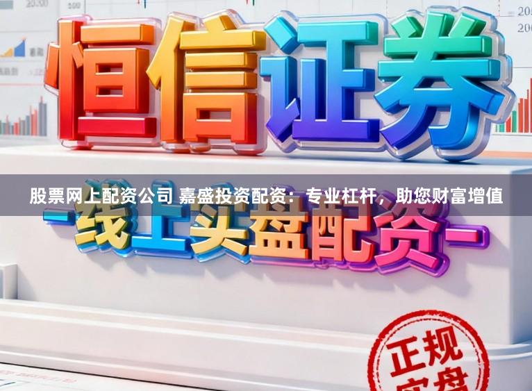 股票网上配资公司 嘉盛投资配资：专业杠杆，助您财富增值
