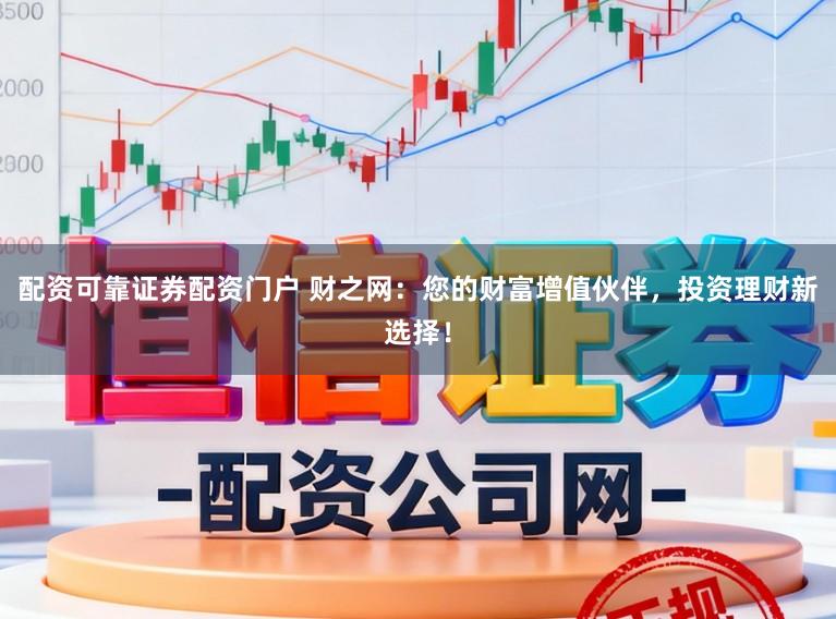 配资可靠证券配资门户 财之网:您的财富增值伙伴,投资理财新选择!