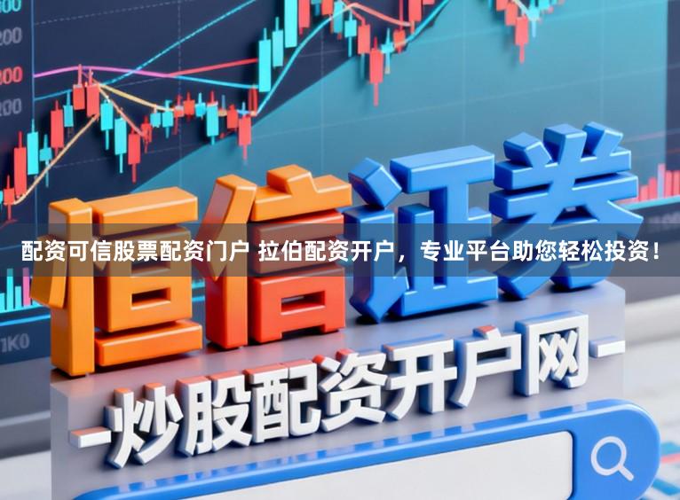 配资可信股票配资门户 拉伯配资开户,专业平台助您轻松投资!