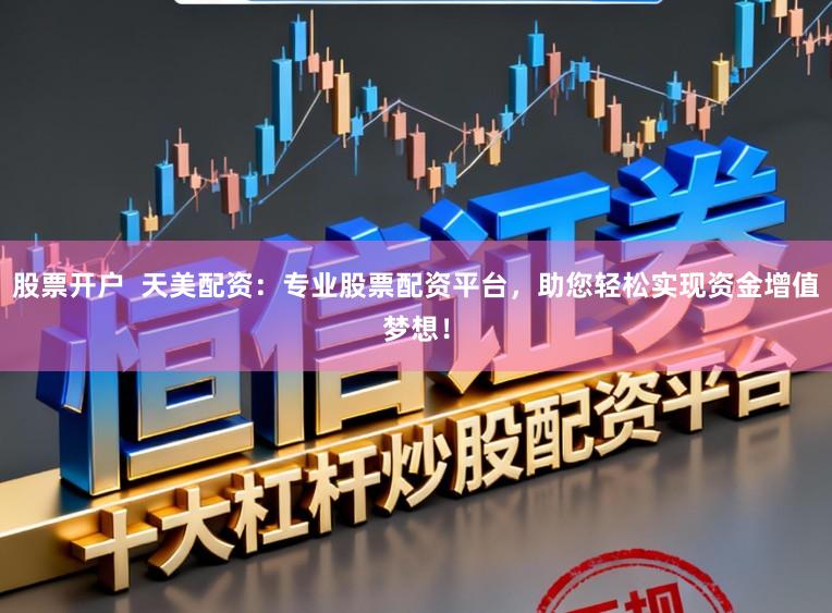 股票开户 天美配资:专业股票配资平台,助您轻松实现资金增值梦想!