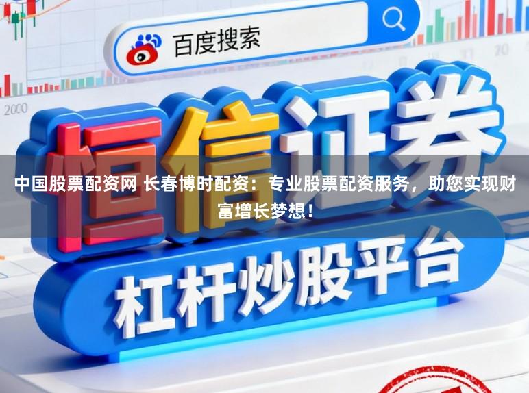 中国股票配资网 长春博时配资:专业股票配资服务,助您实现财富增长梦想!